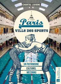 Chantal Lavigne et Sylvie Raffin - Paris - Ville des sports. Un patrimoine culturel méconnu.