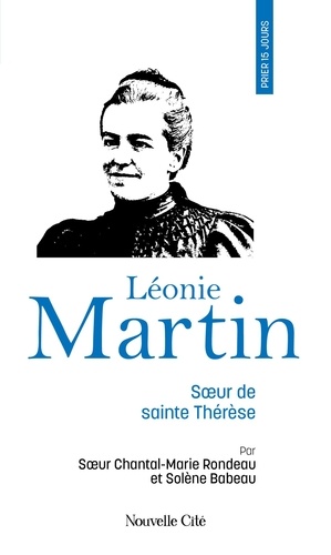 Prier 15 jours avec Léonie Martin. Fille des saints Louis et Zélie Martin, soeur de sainte Thérèse de Lisieux