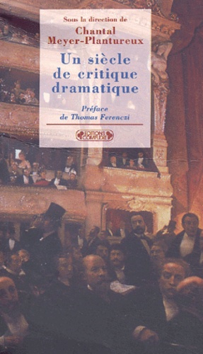 Chantal Meyer-Plantureux - Un siècle de critique dramatique - De Francisque Sarcey à Bertrand Poirot-Delpech.