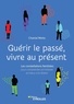 Chantal Motto - Guérir le passé, vivre au présent - Les constellations familiales pour comprendre son histoire et mieux s'en libérer.