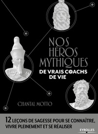 Chantal Motto - Nos héros mythiques, de vrais coachs de vie - 12 leçons de sagesse pour se connaître, vivre pleinement et se réaliser.