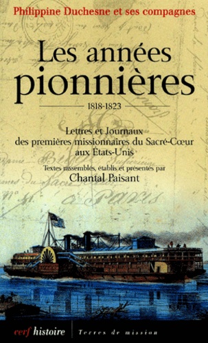 Chantal Paisant - Les Annees Pionnieres 1818-1823. Lettres Et Journaux Des Premieres Missionnaires Du Sacre-Coeur Aux Etats-Unis.