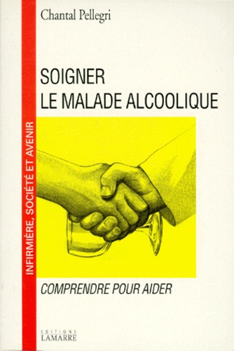 Chantal Pellegri - Soigner Le Malade Alcoolique. Comprendre Pour Aider.