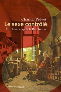 Chantal Prévot - Le sexe contrôlé - Etre femme après la Révolution.