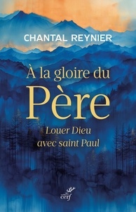 Chantal Reynier - A la gloire du Père - Louer Dieu avec saint Paul.