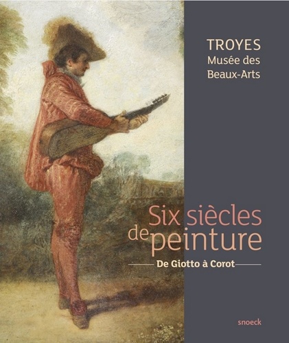Six siècles de peinture, Troyes Musée des Beaux-Arts. De Giotto à Corot