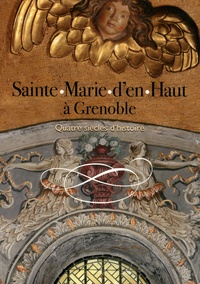 Chantal Spillemaecker - Sainte-Marie d'en-Haut à Grenoble - Quatre siècles d'histoire.
