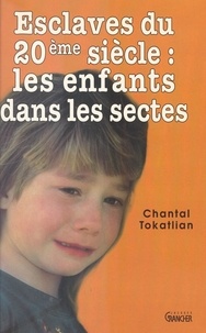 Chantal Tokatlian - Esclaves Du 20e Siecle:Les Enfants Dans Les Sectes.