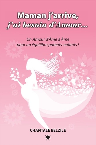 Chantale Belzile - Maman j'arrive, j'ai besoin d'Amour... - Un Amour d'Ame à Ame pour un équilibre parents-enfants !.