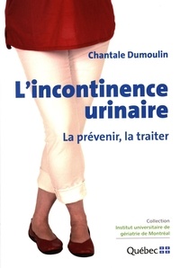 Chantale Dumoulin - L'incontinence urinaire - La prévenir, la traiter.