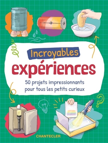 Incroyables expériences. 50 projets impressionnants pour tous les petits curieux