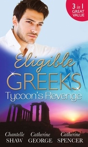 Chantelle Shaw et Catherine George - Eligible Greeks: Tycoon's Revenge - Proud Greek, Ruthless Revenge / The Power of the Legendary Greek / The Greek Millionaire's Mistress.