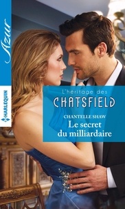 Chantelle Shaw - Le secret du milliardaire - T4 - L'héritage des Chatsfield.