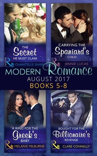 Chantelle Shaw et Jennie Lucas - Modern Romance Collection: August 2017 Books 5 -8 - The Secret He Must Claim / Carrying the Spaniard's Child / A Ring for the Greek's Baby / Bought for the Billionaire's Revenge.