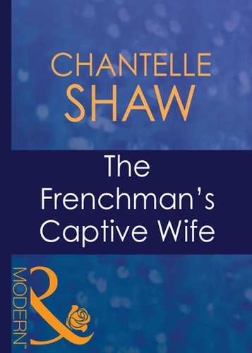Chantelle Shaw - The Frenchman's Captive Wife.