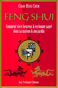 Feng Shui. Comment Vivre Heureux Et En Bonne Sante Dans Sa Maison Et Son Jardin