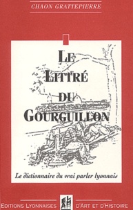 Chaon Grattepierre - Le littré du Gourguillon - Le dictionnaire du vrai parler lyonnais.