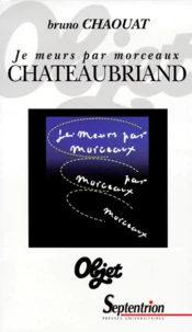 Chateaubriand. Je Meurs Par Morceaux