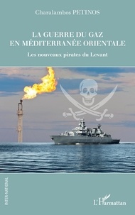 Charalambos Petinos - La guerre du gaz en Méditerranée orientale - Les nouveaux pirates du Levant.