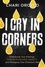 I Cry in Corners. Embracing Your Feelings, Throat-Punching Anxiety, and Managing Your Emotions Well