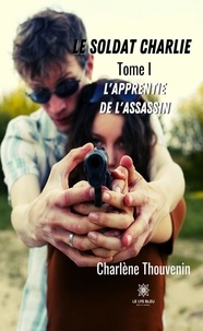 Charlène Thouvenin - Le soldat Charlie Tome 1 : L'apprentie de l'assassin.