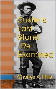  Charles A. Mills - Custer’s Last Stand: Re-examined.