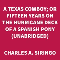 A Texas Cowboy; Or Fifteen Years on the Hurricane Deck of a Spanish Pony (UNABRIDGED)