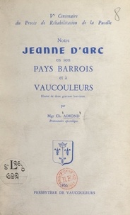 Charles Aimond et Marie-Paul-Georges Petit - Notre Jeanne d'Arc en son pays barrois et à Vaucouleurs - Ve Centenaire du procès de réhabilitation de la Pucelle.