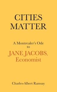 Charles-Albert Ramsay - Cities Matter - A Montrealer’s Ode to Jane Jacobs, Economist.