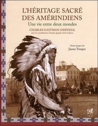 Charles-Alexandre Eastman - L'héritage sacré des Amérindiens - Une vie entre deux mondes.