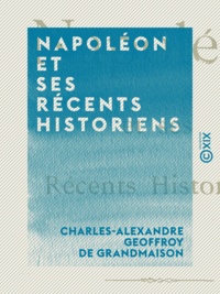 Charles-Alexandre Geoffroy de Grandmaison - Napoléon et ses récents historiens.