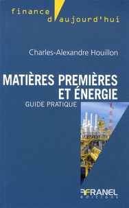 Charles-Alexandre Houillon - Matières premières et énergie, guide pratique.