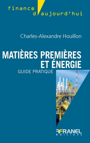 Charles-Alexandre Houillon - Matières premières et énergie, guide pratique.