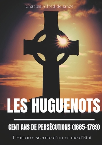 Les Huguenots : cent ans de persécutions (1685-1789). L'histoire secrète d'un crime d'Etat