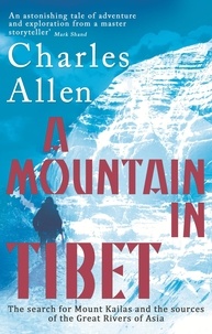 Charles Allen - A Mountain In Tibet - The Search for Mount Kailas and the Sources of the Great Rivers of Asia.