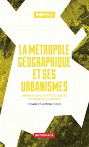 Charles Ambrosino - La métropole géographique et ses urbanismes - Grenoble ou l’art (oublié) d’habiter la plaine.