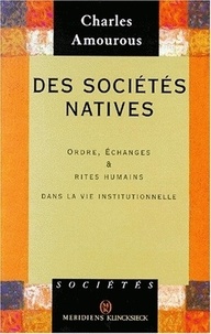 Charles Amourous - Des Societes Natives. Ordre, Echanges Et Rites Humains Dans La Vie Institutionnelle.