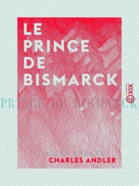 Charles Andler - Le Prince de Bismarck.