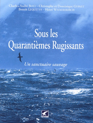 Charles-André Bost et Christophe Guinet - Sous les Quarantièmes Rugissants - Un sanctuaire sauvage.