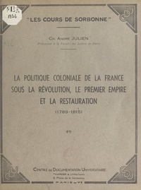 Charles-André Julien - La politique coloniale de la France sous la Révolution, le Premier Empire et la Restauration (1789-1815).