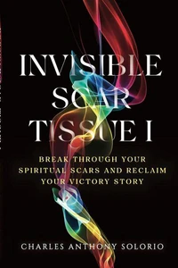 Invisible Scar Tissue I: Break Through Your Spiritual Scars and Reclaim Your Victory Story