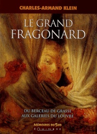 Charles-Armand Klein - Le grand Fragonard - Du berceau de Grasse aux galeries du Louvre.