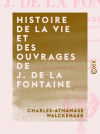 Charles-Athanase Walckenaer - Histoire de la vie et des ouvrages de J. de La Fontaine.