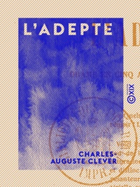 Charles-Auguste Clever - L'Adepte - Drame en cinq actes et dix tableaux.