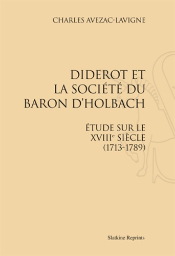 Charles Avezac-Lavigne - Diderot et la société du baron d'Holbach - Etude sur le XVIIIe siècle (1713-1789).