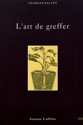 L'art de greffer. Arbres et arbustes fruitiers, arbres forestiers ou d'ornement, reconstitution du vignoble