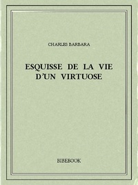 Charles Barbara - Esquisse de la vie d’un virtuose.