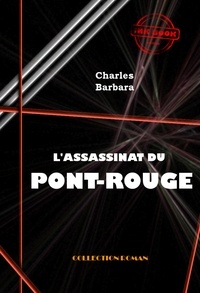 Charles Barbara - L'Assassinat du Pont-Rouge [édition intégrale revue et mise à jour].