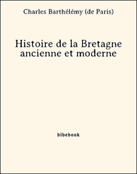 Charles Barthélémy (De Paris) - Histoire de la Bretagne ancienne et moderne.