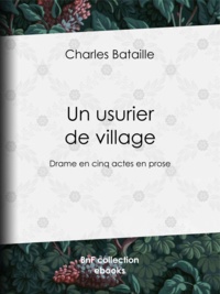 Charles Bataille et Amedee Rolland - Un usurier de village - Drame en cinq actes en prose.